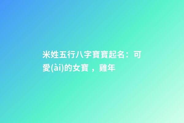 米姓五行八字寶寶起名：可愛(ài)的女寶，雞年